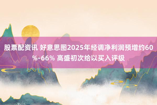 股票配资讯 好意思图2025年经调净利润预增约60%-66% 高盛初次给以买入评级