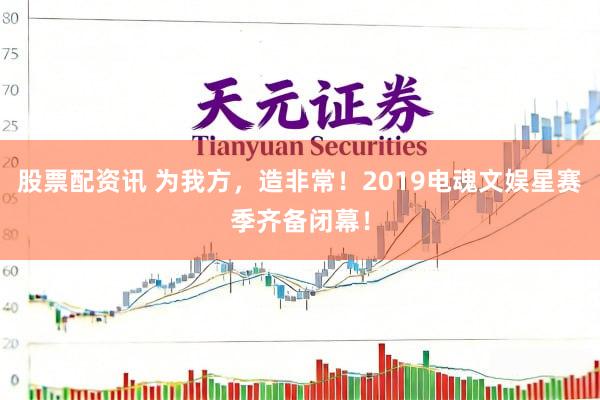 股票配资讯 为我方,造非常!2019电魂文娱星赛季齐备闭幕!