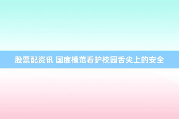 股票配资讯 国度模范看护校园舌尖上的安全