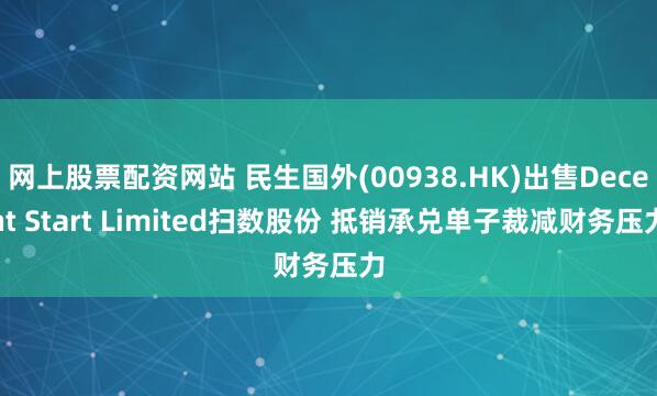 网上股票配资网站 民生国外(00938.HK)出售Decent Start Limited扫数股份 抵销承兑单子裁减财务压力