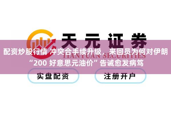 配资炒股行情 冲突合手续升级，来回员为何对伊朗“200 好意思元油价”告诫愈发病笃