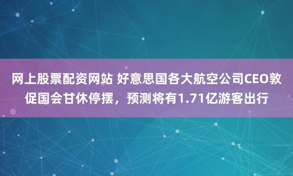 网上股票配资网站 好意思国各大航空公司CEO敦促国会甘休停摆,预测将有1.71亿游客出行