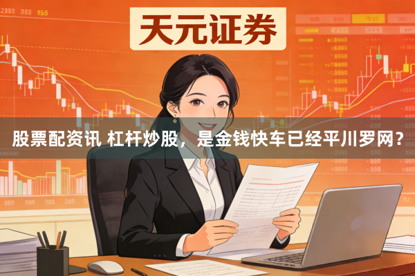 股票配资讯 杠杆炒股，是金钱快车已经平川罗网？