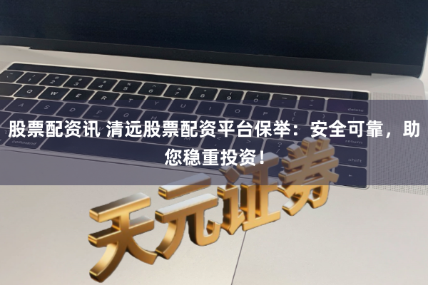 股票配资讯 清远股票配资平台保举:安全可靠,助您稳重投资!