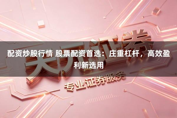 配资炒股行情 股票配资首选:庄重杠杆,高效盈利新选用