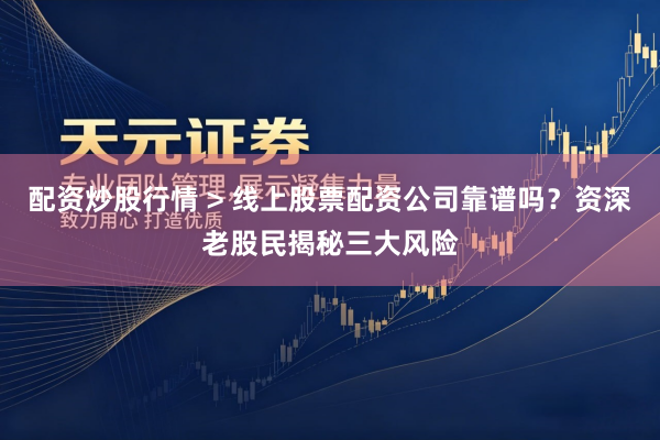 配资炒股行情 > 线上股票配资公司靠谱吗？资深老股民揭秘三大风险