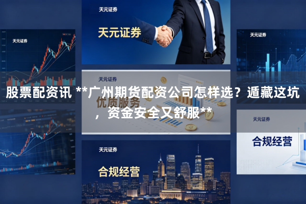 股票配资讯 **广州期货配资公司怎样选？遁藏这坑，资金安全又舒服**