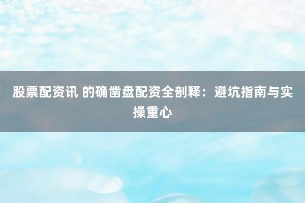 股票配资讯 的确凿盘配资全剖释：避坑指南与实操重心