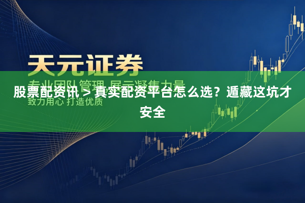 股票配资讯 > 真实配资平台怎么选？遁藏这坑才安全
