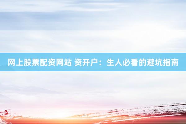 网上股票配资网站 资开户：生人必看的避坑指南