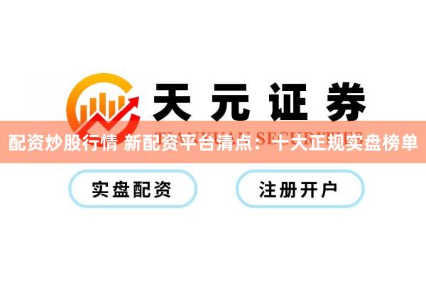 配资炒股行情 新配资平台清点：十大正规实盘榜单