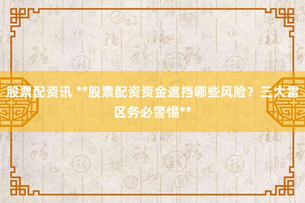 股票配资讯 **股票配资资金遮挡哪些风险?三大雷区务必警惕**