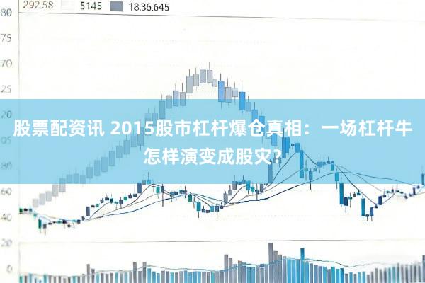 股票配资讯 2015股市杠杆爆仓真相：一场杠杆牛怎样演变成股灾？