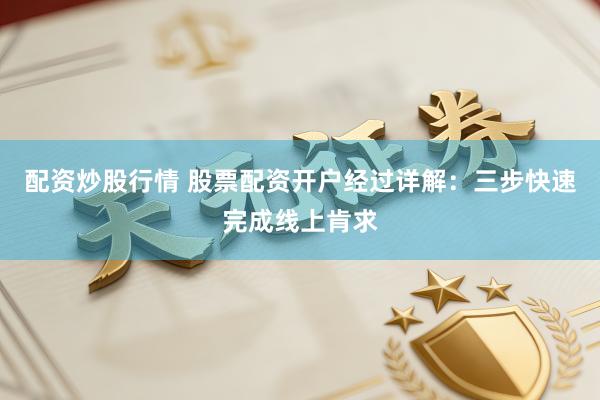 配资炒股行情 股票配资开户经过详解:三步快速完成线上肯求
